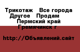 Трикотаж - Все города Другое » Продам   . Пермский край,Гремячинск г.